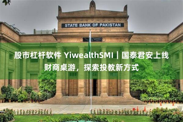 股市杠杆软件 YiwealthSMI｜国泰君安上线财商桌游，探索投教新方式