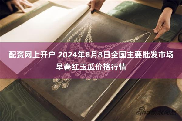 配资网上开户 2024年8月8日全国主要批发市场早春红玉瓜价格行情