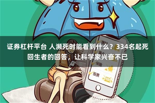 证券杠杆平台 人濒死时能看到什么？334名起死回生者的回答，让科学家兴奋不已