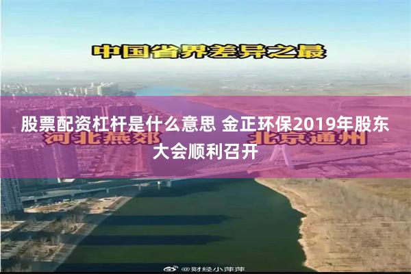 股票配资杠杆是什么意思 金正环保2019年股东大会顺利召开