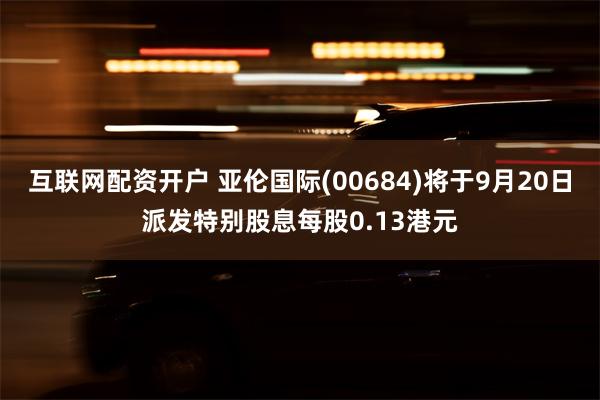 互联网配资开户 亚伦国际(00684)将于9月20日派发特别股息每股0.13港元