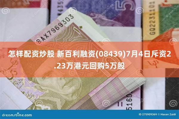 怎样配资炒股 新百利融资(08439)7月4日斥资2.23万港元回购5万股