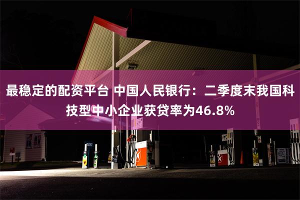 最稳定的配资平台 中国人民银行：二季度末我国科技型中小企业获贷率为46.8%