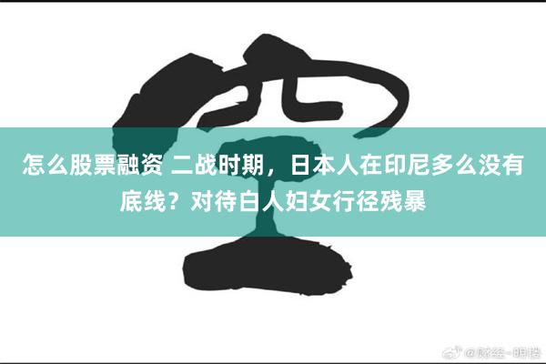 怎么股票融资 二战时期，日本人在印尼多么没有底线？对待白人妇女行径残暴