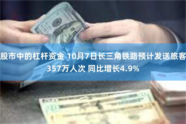 股市中的杠杆资金 10月7日长三角铁路预计发送旅客357万人次 同比增长4.9%