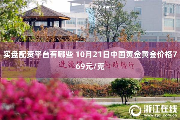 实盘配资平台有哪些 10月21日中国黄金黄金价格769元/克