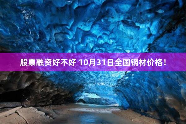 股票融资好不好 10月31日全国钢材价格！