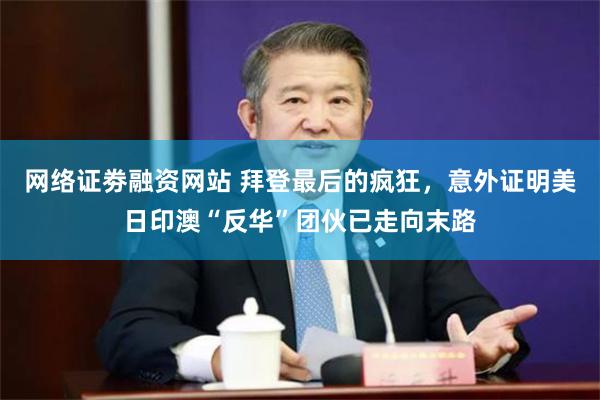 网络证劵融资网站 拜登最后的疯狂，意外证明美日印澳“反华”团伙已走向末路