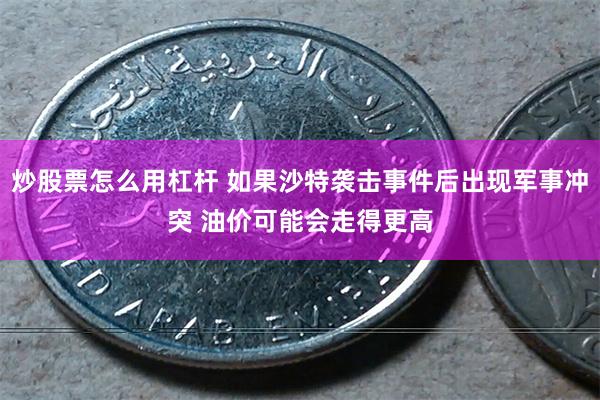 炒股票怎么用杠杆 如果沙特袭击事件后出现军事冲突 油价可能会走得更高