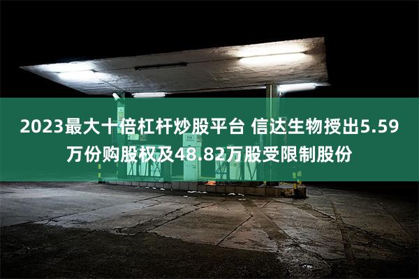 2023最大十倍杠杆炒股平台 信达生物授出5.59万份购股权及48.82万股受限制股份