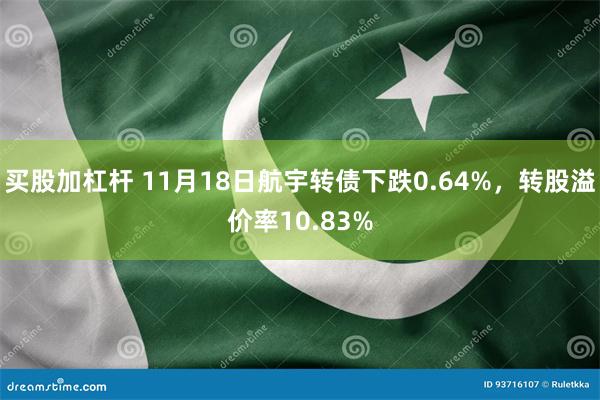 买股加杠杆 11月18日航宇转债下跌0.64%，转股溢价率10.83%