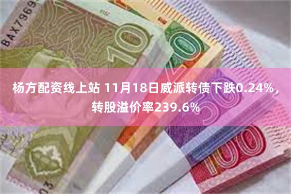 杨方配资线上站 11月18日威派转债下跌0.24%，转股溢价率239.6%