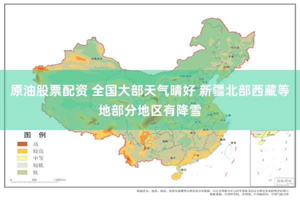 原油股票配资 全国大部天气晴好 新疆北部西藏等地部分地区有降雪