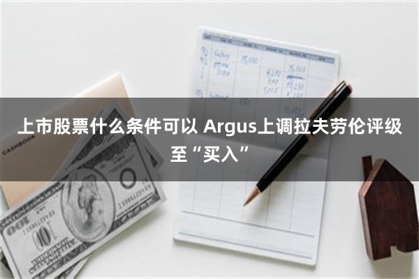 上市股票什么条件可以 Argus上调拉夫劳伦评级至“买入”