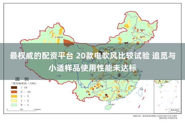 最权威的配资平台 20款电吹风比较试验 追觅与小适样品使用性能未达标