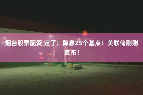 烟台股票配资 定了！降息25个基点！美联储刚刚宣布！