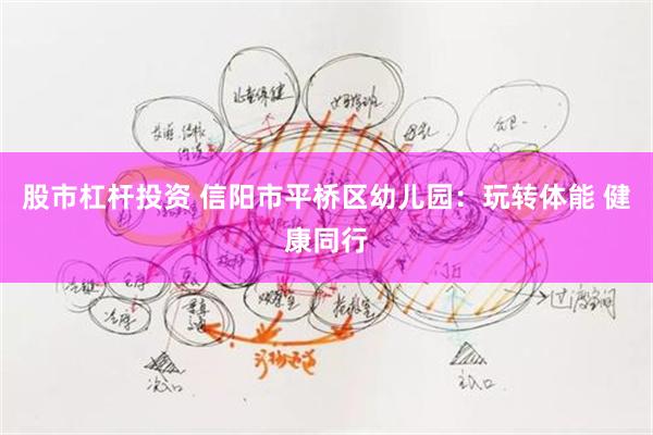 股市杠杆投资 信阳市平桥区幼儿园：玩转体能 健康同行