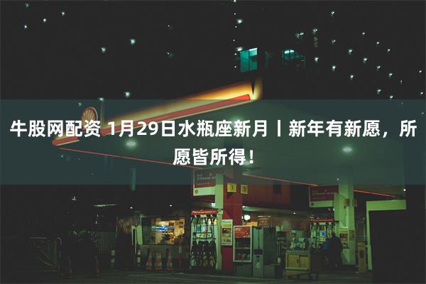 牛股网配资 1月29日水瓶座新月丨新年有新愿，所愿皆所得！