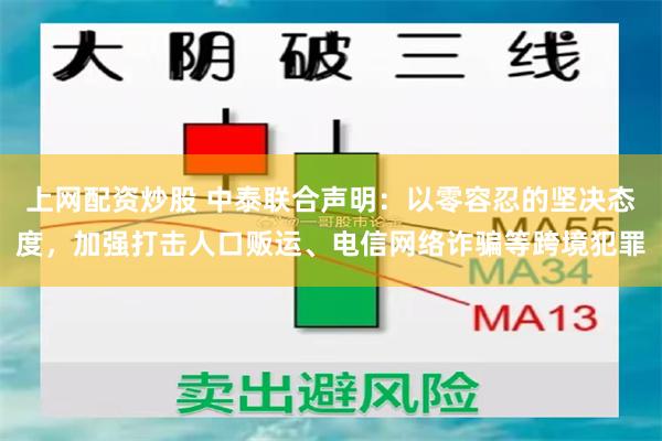 上网配资炒股 中泰联合声明：以零容忍的坚决态度，加强打击人口贩运、电信网络诈骗等跨境犯罪