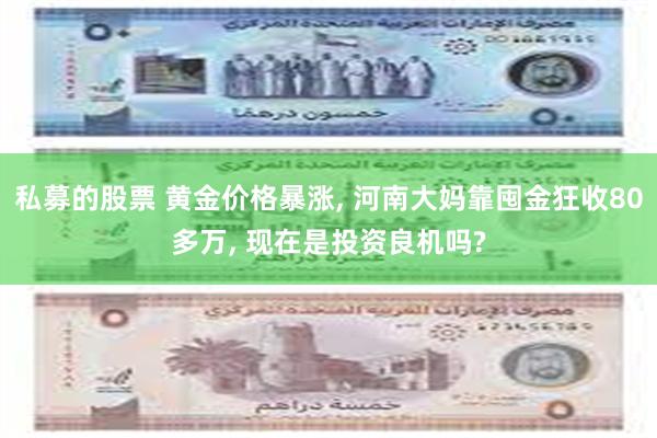 私募的股票 黄金价格暴涨, 河南大妈靠囤金狂收80多万, 现在是投资良机吗?