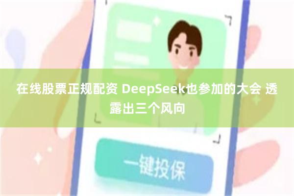 在线股票正规配资 DeepSeek也参加的大会 透露出三个风向