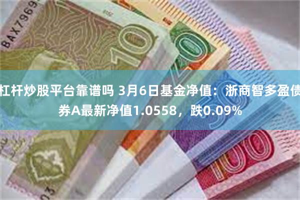 杠杆炒股平台靠谱吗 3月6日基金净值：浙商智多盈债券A最新净值1.0558，跌0.09%