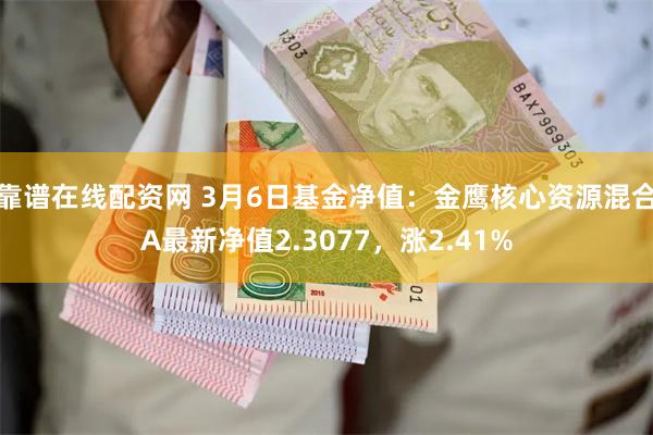 靠谱在线配资网 3月6日基金净值：金鹰核心资源混合A最新净值2.3077，涨2.41%