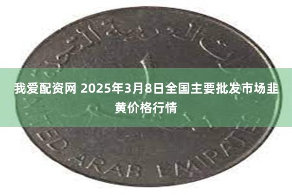 我爱配资网 2025年3月8日全国主要批发市场韭黄价格行情